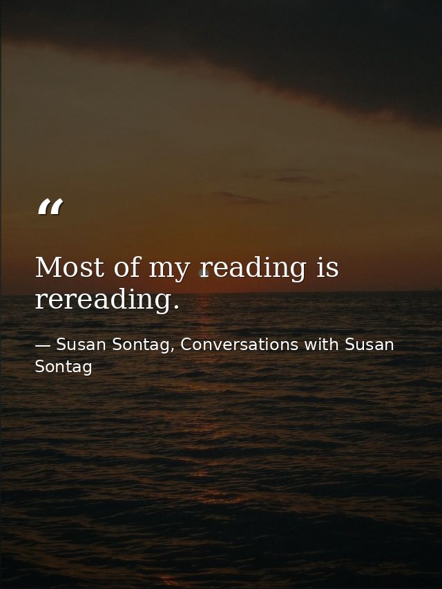 Most of my reading is rereading. — Susan Sontag, Conversations with Susan Sontag