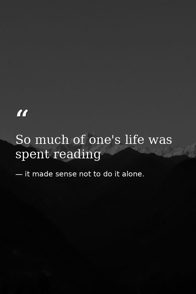 So much of one's life was spent reading — it made sense not to do it alone.