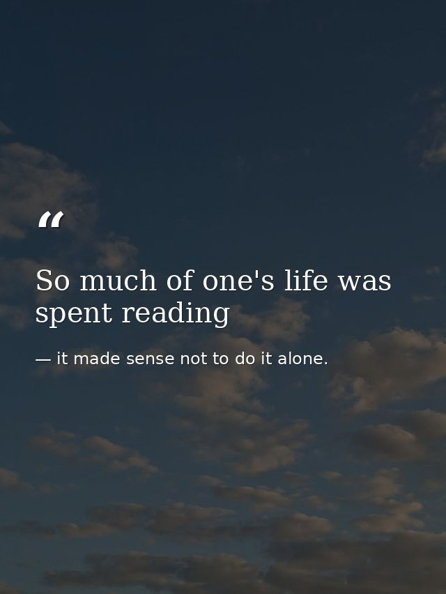So much of one's life was spent reading — it made sense not to do it alone.