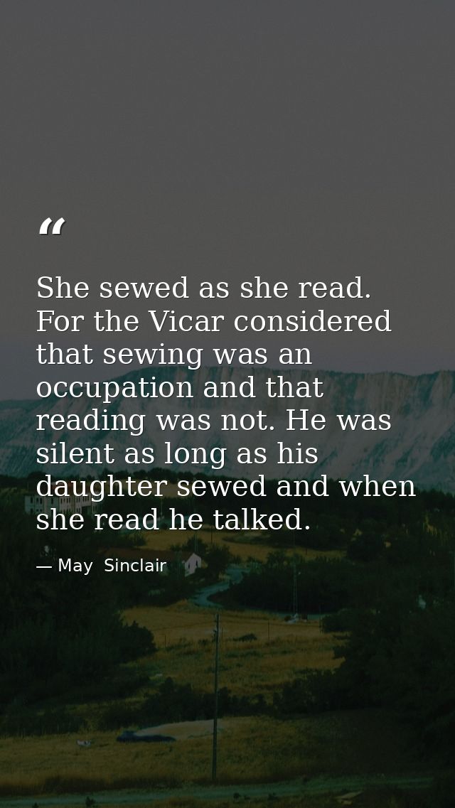 She sewed as she read. For the Vicar considered that sewing was an occupation and that reading was not. He was silent as — May  Sinclair