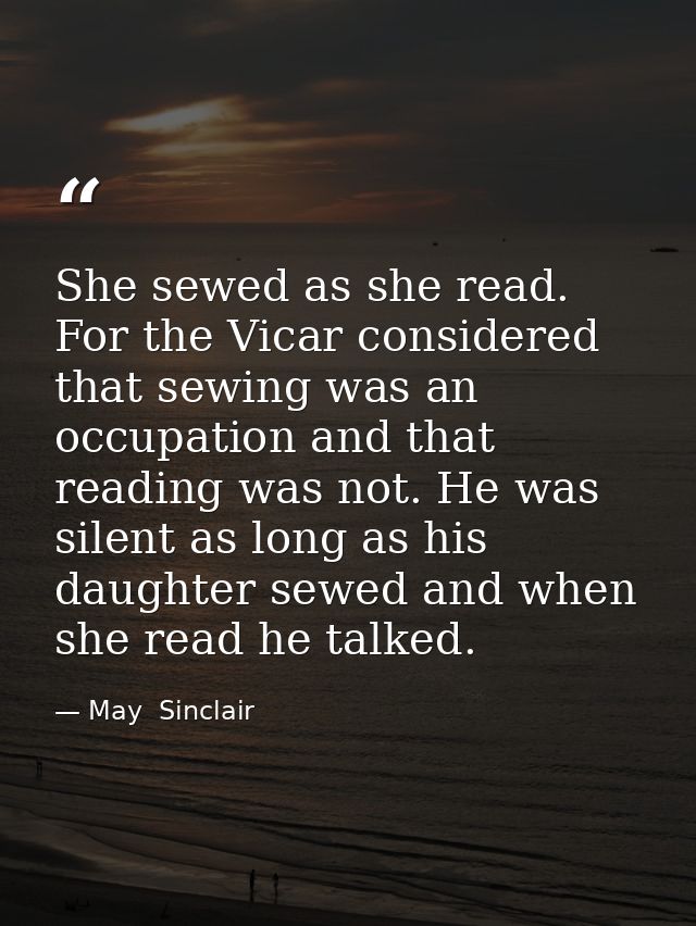 She sewed as she read. For the Vicar considered that sewing was an occupation and that reading was not. He was silent as — May  Sinclair