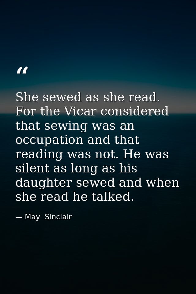 She sewed as she read. For the Vicar considered that sewing was an occupation and that reading was not. He was silent as — May  Sinclair