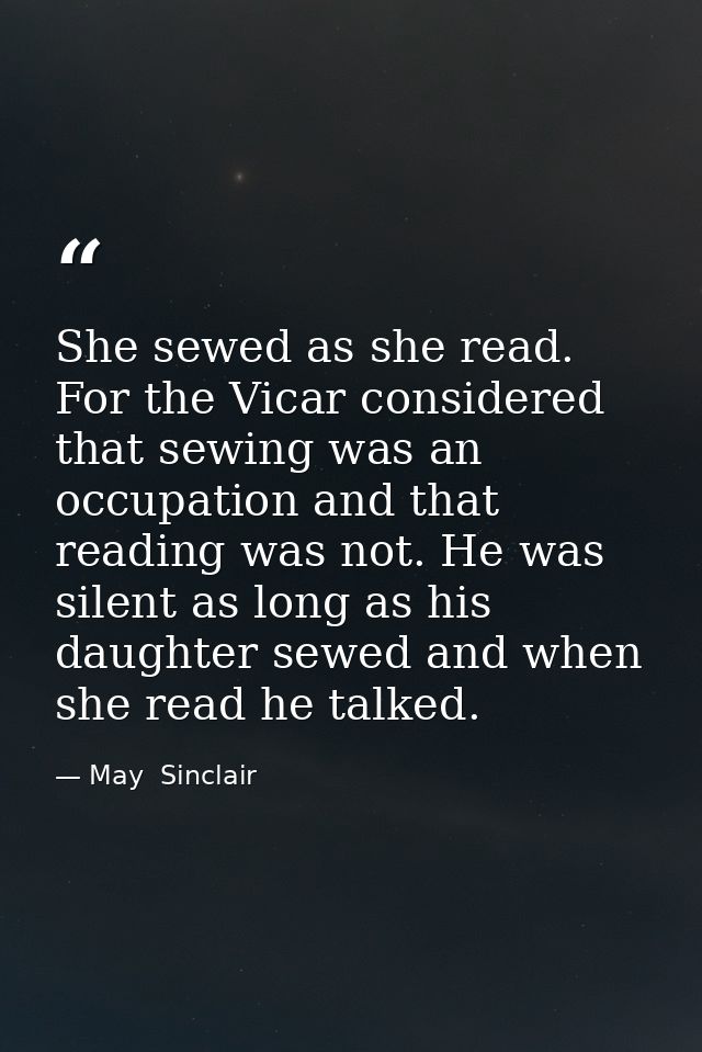 She sewed as she read. For the Vicar considered that sewing was an occupation and that reading was not. He was silent as — May  Sinclair