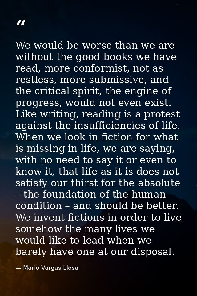 We would be worse than we are without the good books we have read, more conformist, not as restless, more submissive, an — Mario Vargas Llosa