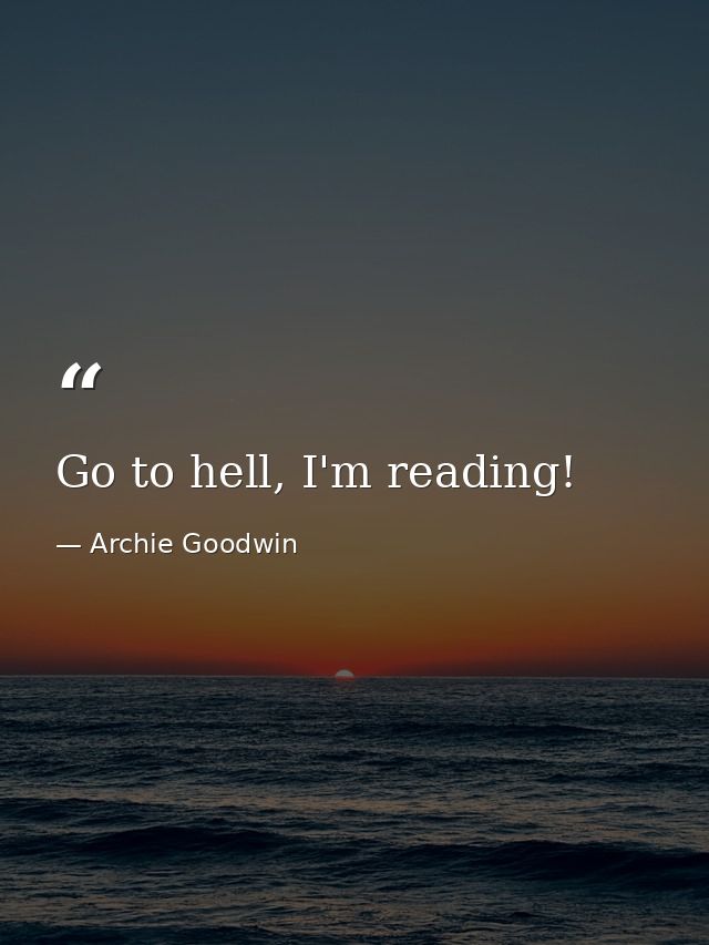 Go to hell, I'm reading! — Archie Goodwin