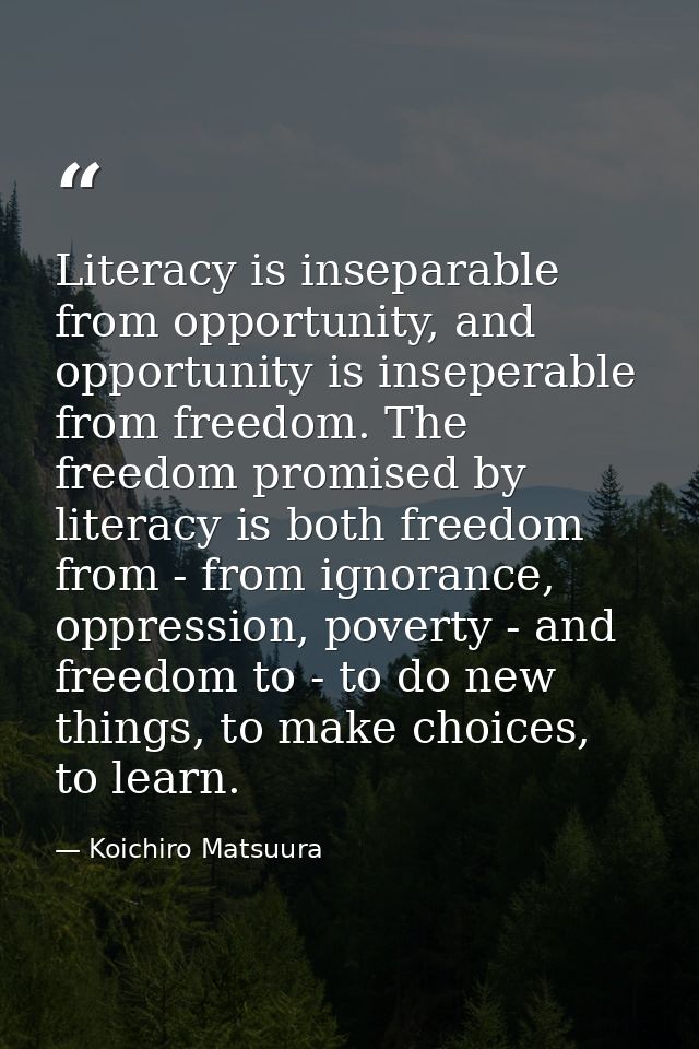 Literacy is inseparable from opportunity, and opportunity is inseperable from freedom. The freedom promised by literacy  — Koichiro Matsuura