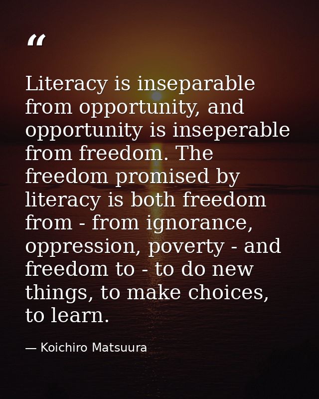 Literacy is inseparable from opportunity, and opportunity is inseperable from freedom. The freedom promised by literacy  — Koichiro Matsuura