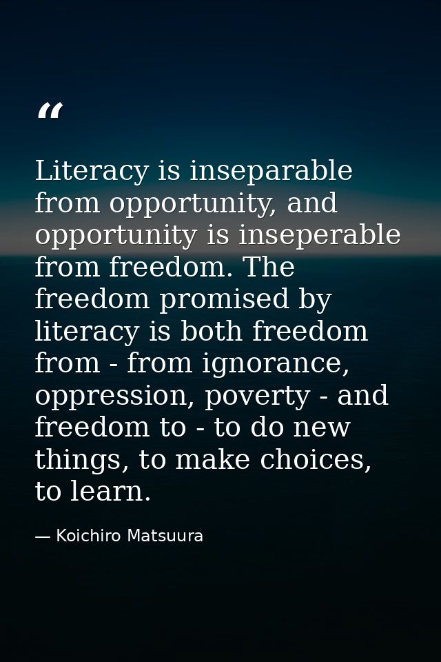 Literacy is inseparable from opportunity, and opportunity is inseperable from freedom. The freedom promised by literacy  — Koichiro Matsuura