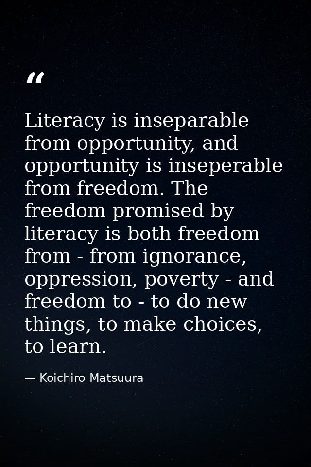 Literacy is inseparable from opportunity, and opportunity is inseperable from freedom. The freedom promised by literacy  — Koichiro Matsuura