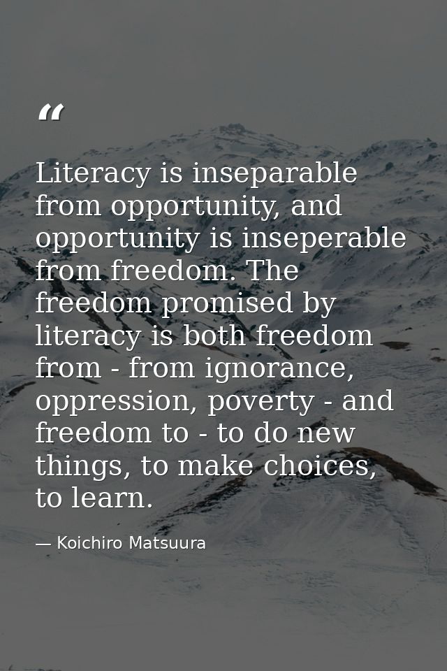 Literacy is inseparable from opportunity, and opportunity is inseperable from freedom. The freedom promised by literacy  — Koichiro Matsuura