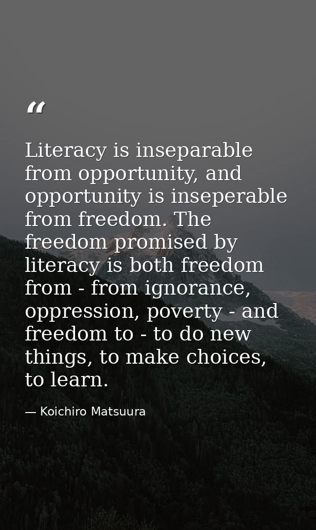Literacy is inseparable from opportunity, and opportunity is inseperable from freedom. The freedom promised by literacy  — Koichiro Matsuura
