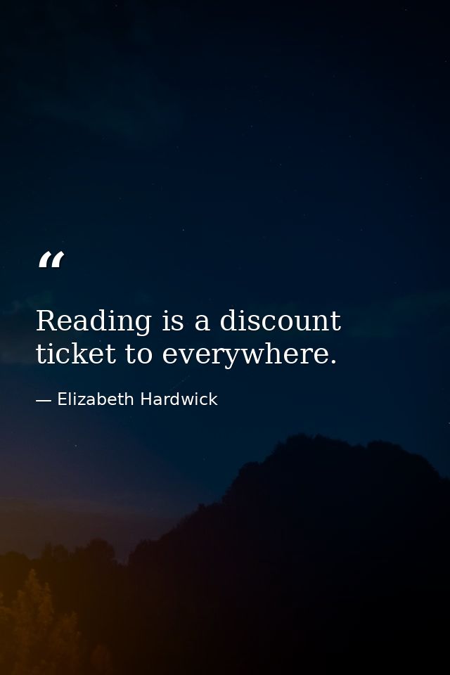 Reading is a discount ticket to everywhere. — Elizabeth Hardwick