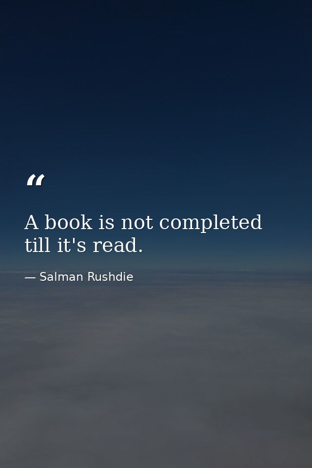 A book is not completed till it's read. — Salman Rushdie
