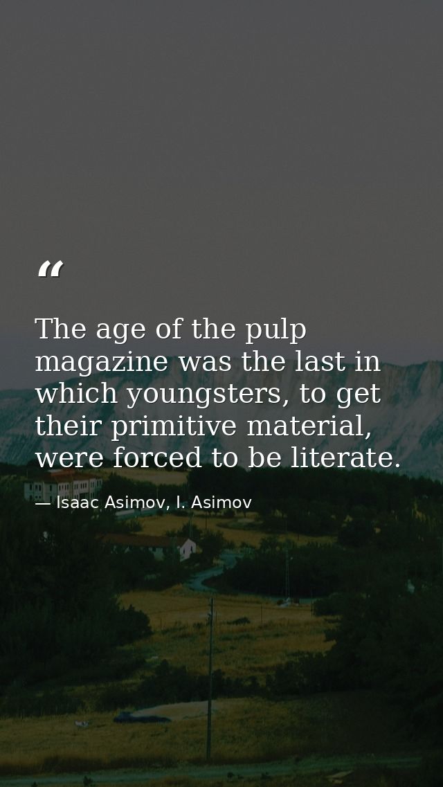 The age of the pulp magazine was the last in which youngsters, to get their primitive material, were forced to be litera — Isaac Asimov, I. Asimov