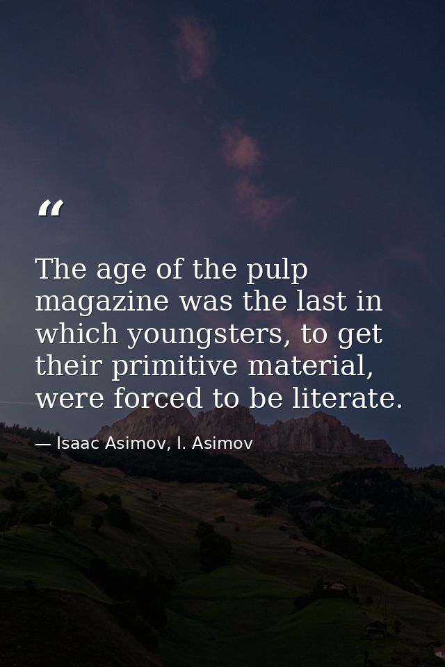 The age of the pulp magazine was the last in which youngsters, to get their primitive material, were forced to be litera — Isaac Asimov, I. Asimov