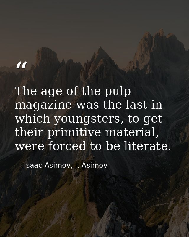 The age of the pulp magazine was the last in which youngsters, to get their primitive material, were forced to be litera — Isaac Asimov, I. Asimov