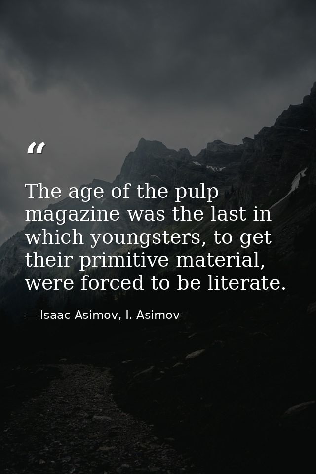 The age of the pulp magazine was the last in which youngsters, to get their primitive material, were forced to be litera — Isaac Asimov, I. Asimov