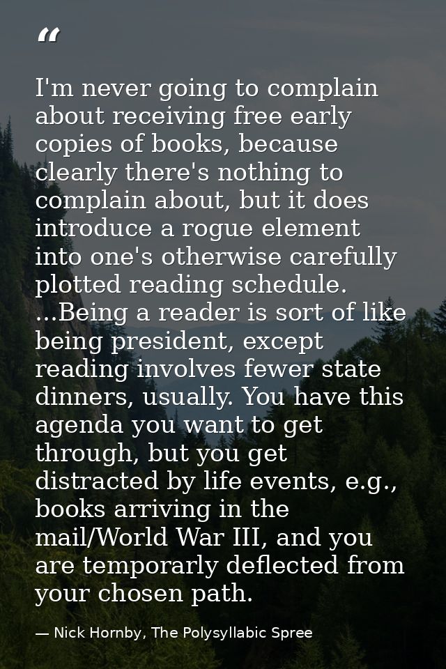 I'm never going to complain about receiving free early copies of books, because clearly there's nothing to complain abou — Nick Hornby, The Polysyllabic Spree