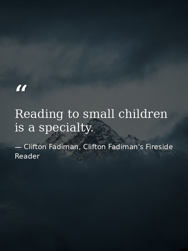 Reading to small children is a specialty. — Clifton Fadiman, Clifton Fadiman's Fireside Reader