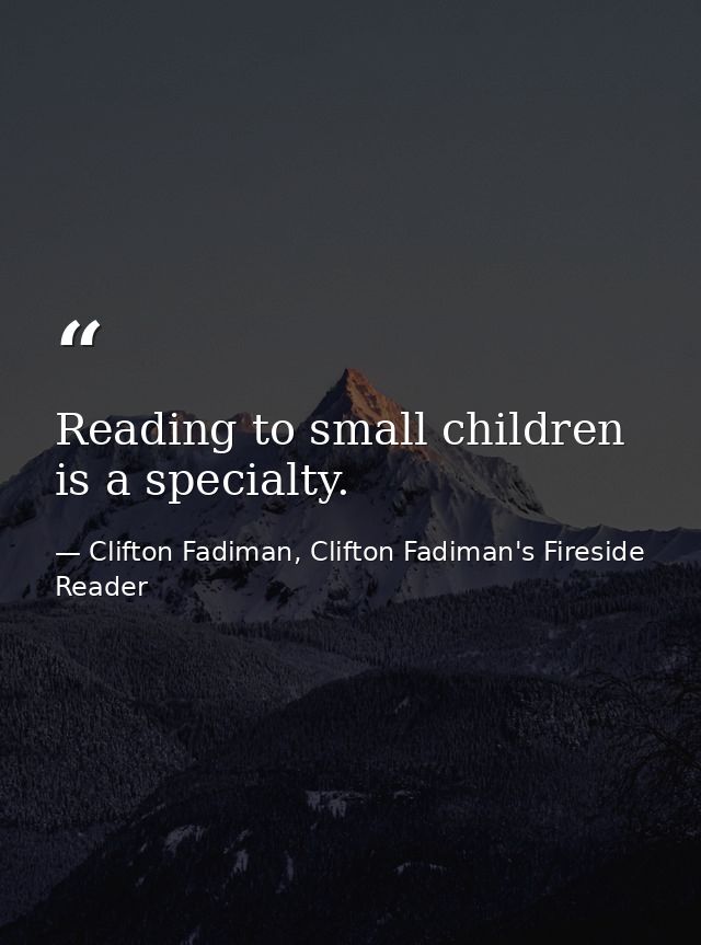 Reading to small children is a specialty. — Clifton Fadiman, Clifton Fadiman's Fireside Reader