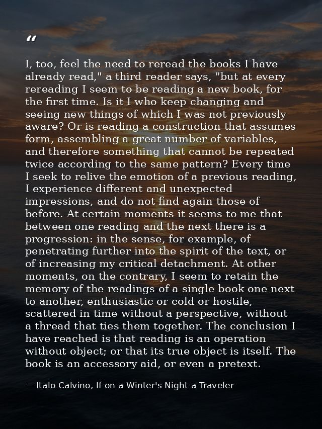 I, too, feel the need to reread the books I have already read," a third reader says, "but at every rereading I seem to b — Italo Calvino, If on a Winter's Night a Traveler