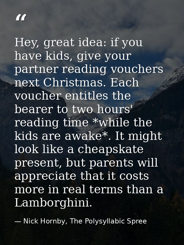 Hey, great idea: if you have kids, give your partner reading vouchers next Christmas. Each voucher entitles the bearer t — Nick Hornby, The Polysyllabic Spree