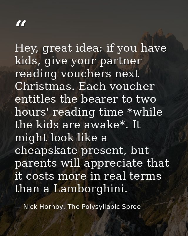 Hey, great idea: if you have kids, give your partner reading vouchers next Christmas. Each voucher entitles the bearer t — Nick Hornby, The Polysyllabic Spree