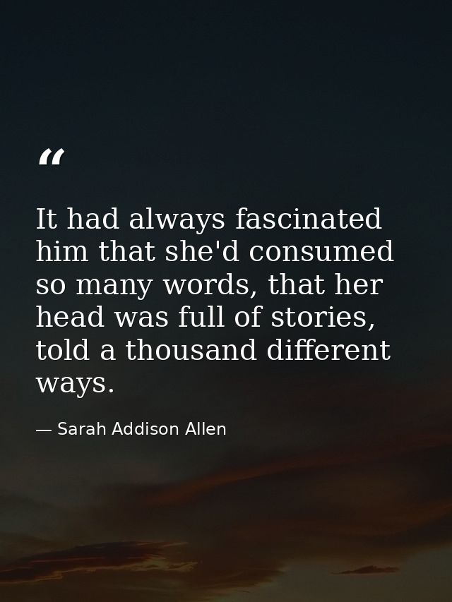 It had always fascinated him that she'd consumed so many words, that her head was full of stories, told a thousand diffe — Sarah Addison Allen