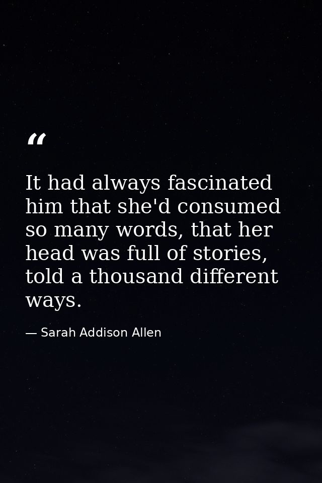 It had always fascinated him that she'd consumed so many words, that her head was full of stories, told a thousand diffe — Sarah Addison Allen
