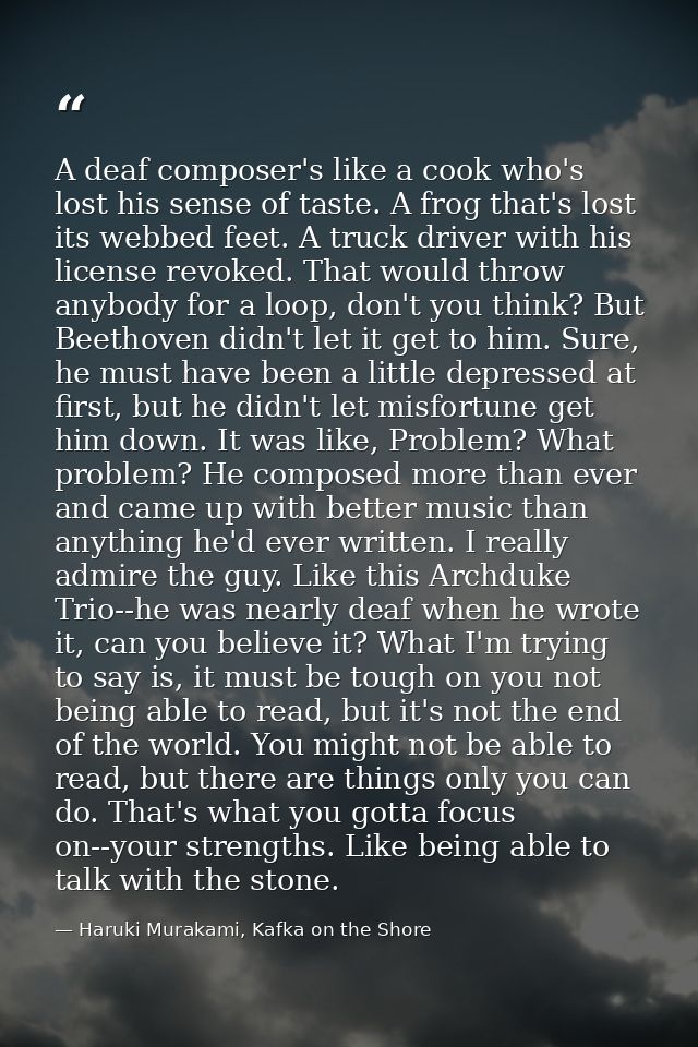 A deaf composer's like a cook who's lost his sense of taste. A frog that's lost its webbed feet. A truck driver with his — Haruki Murakami, Kafka on the Shore