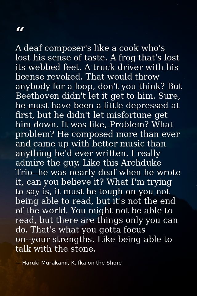 A deaf composer's like a cook who's lost his sense of taste. A frog that's lost its webbed feet. A truck driver with his — Haruki Murakami, Kafka on the Shore