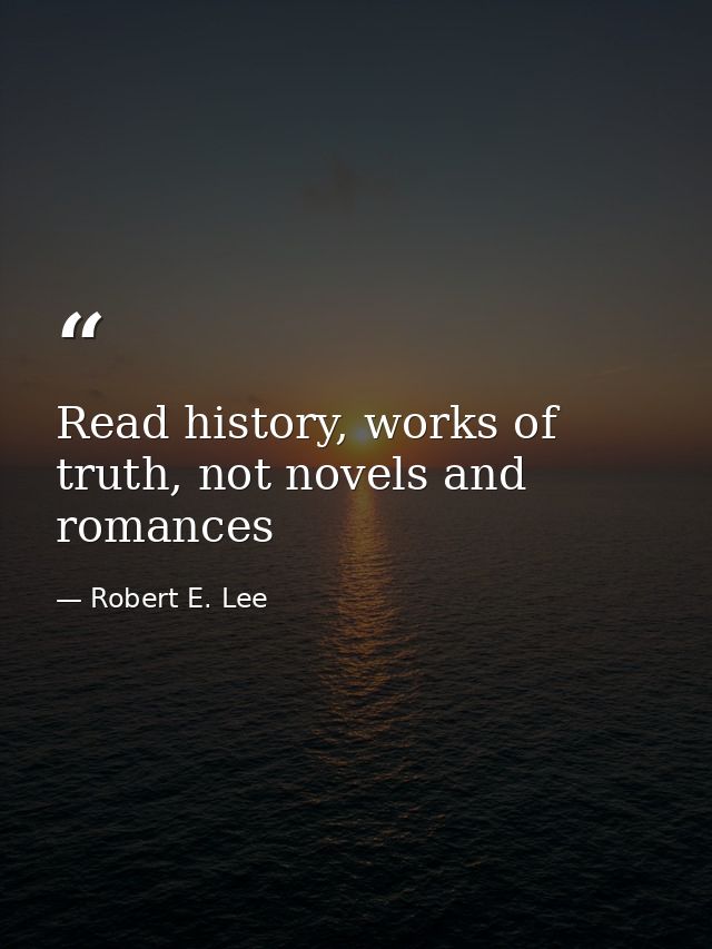 Read history, works of truth, not novels and romances — Robert E. Lee