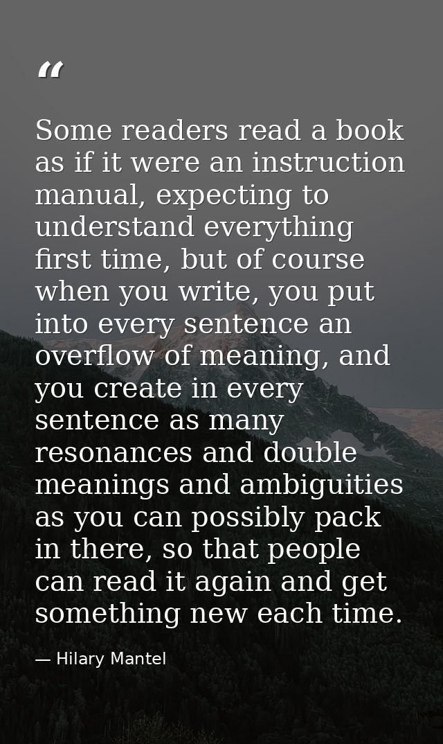 Some readers read a book as if it were an instruction manual, expecting to understand everything first time, but of cour — Hilary Mantel