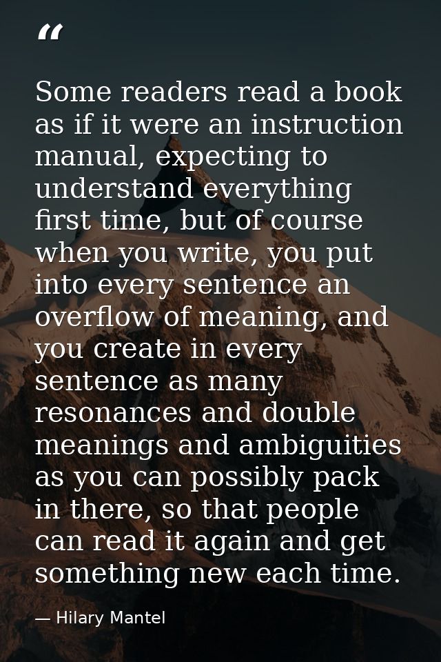 Some readers read a book as if it were an instruction manual, expecting to understand everything first time, but of cour — Hilary Mantel