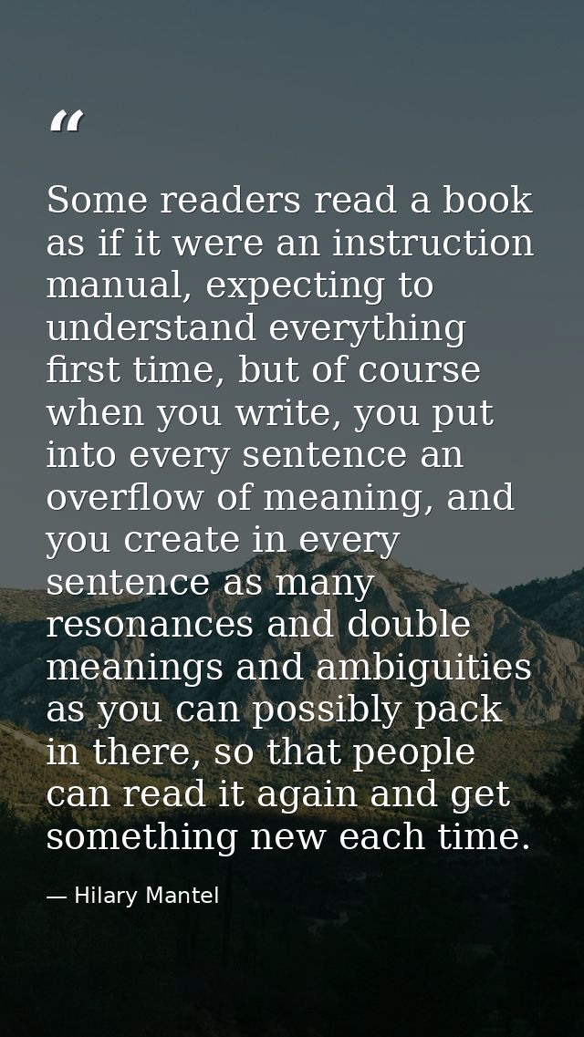 Some readers read a book as if it were an instruction manual, expecting to understand everything first time, but of cour — Hilary Mantel