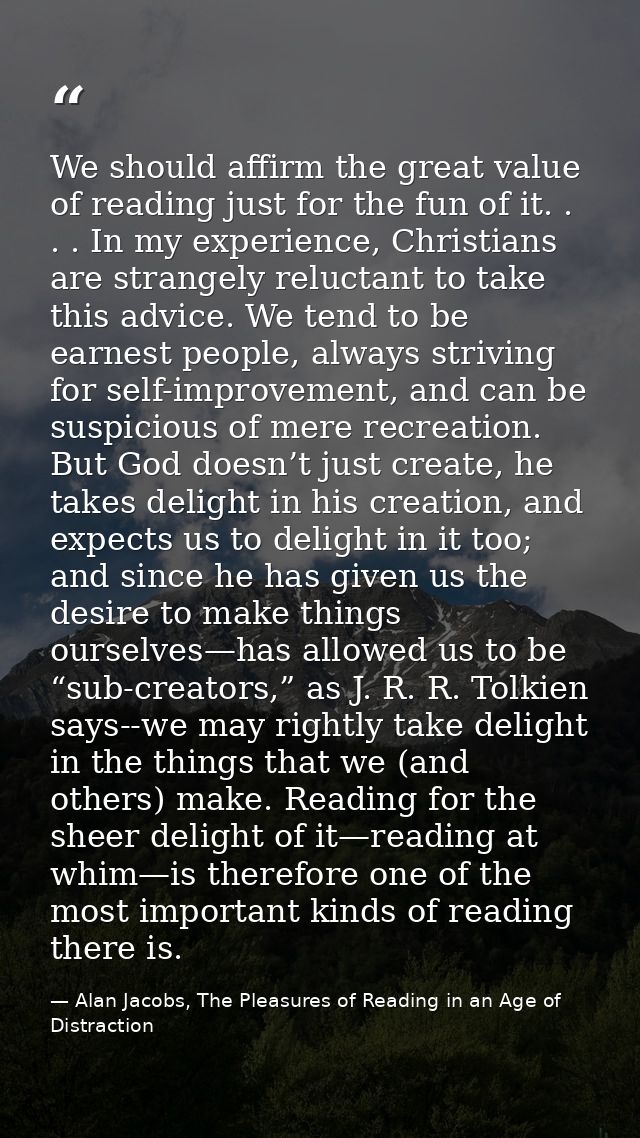 We should affirm the great value of reading just for the fun of it. . . . In my experience, Christians are strangely rel — Alan Jacobs, The Pleasures of Reading in an Age of Distraction