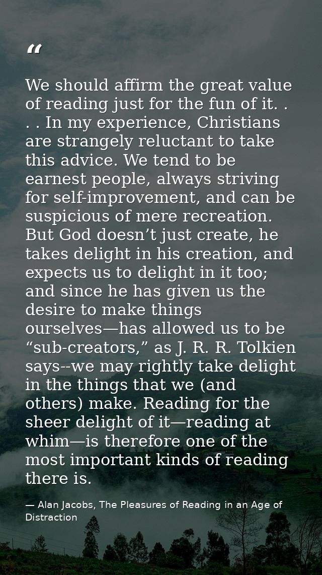 We should affirm the great value of reading just for the fun of it. . . . In my experience, Christians are strangely rel — Alan Jacobs, The Pleasures of Reading in an Age of Distraction