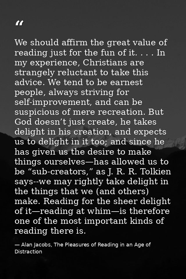We should affirm the great value of reading just for the fun of it. . . . In my experience, Christians are strangely rel — Alan Jacobs, The Pleasures of Reading in an Age of Distraction