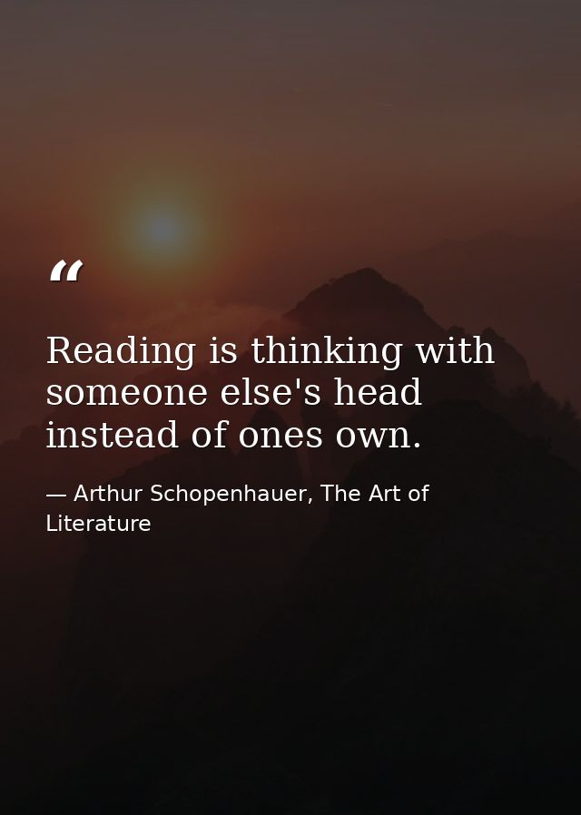 Reading is thinking with someone else's head instead of ones own. — Arthur Schopenhauer, The Art of Literature