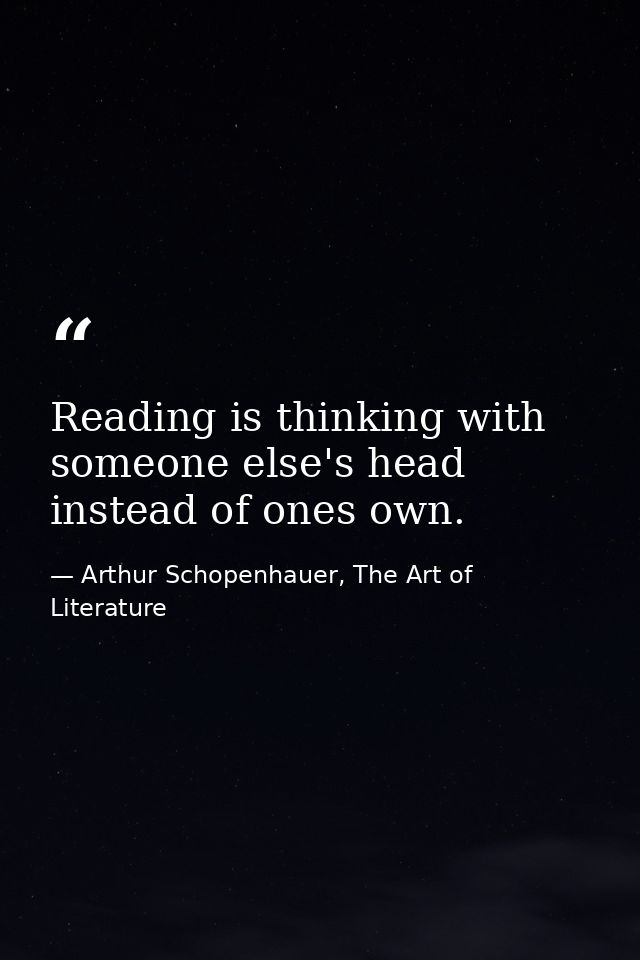 Reading is thinking with someone else's head instead of ones own. — Arthur Schopenhauer, The Art of Literature