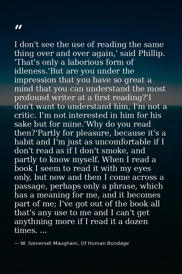 I don't see the use of reading the same thing over and over again,' said Phillip. 'That's only a laborious form of idlen — W. Somerset Maugham, Of Human Bondage