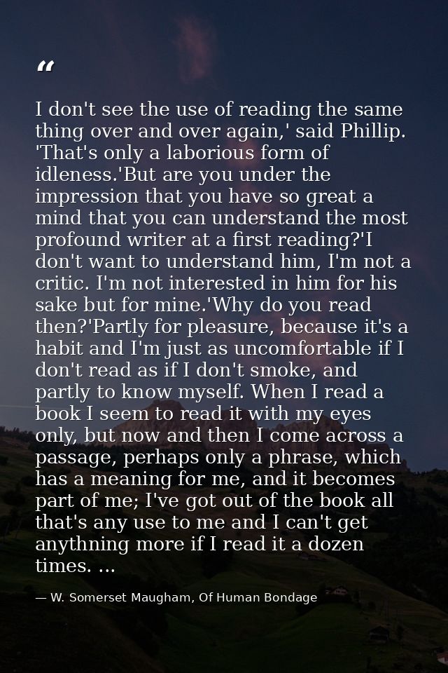 I don't see the use of reading the same thing over and over again,' said Phillip. 'That's only a laborious form of idlen — W. Somerset Maugham, Of Human Bondage