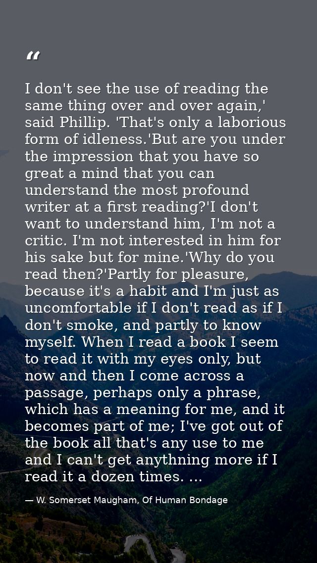 I don't see the use of reading the same thing over and over again,' said Phillip. 'That's only a laborious form of idlen — W. Somerset Maugham, Of Human Bondage