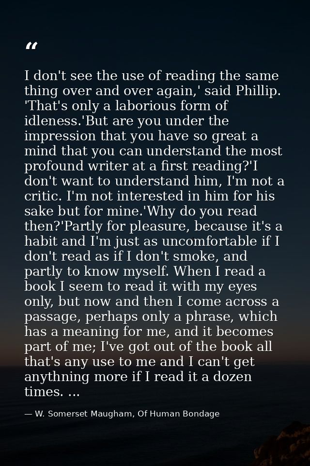 I don't see the use of reading the same thing over and over again,' said Phillip. 'That's only a laborious form of idlen — W. Somerset Maugham, Of Human Bondage