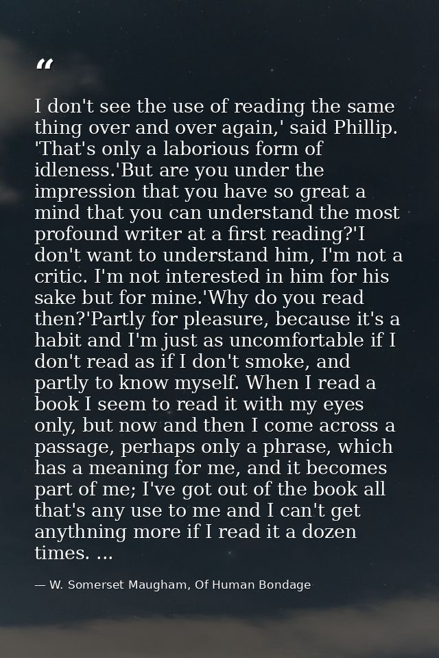 I don't see the use of reading the same thing over and over again,' said Phillip. 'That's only a laborious form of idlen — W. Somerset Maugham, Of Human Bondage