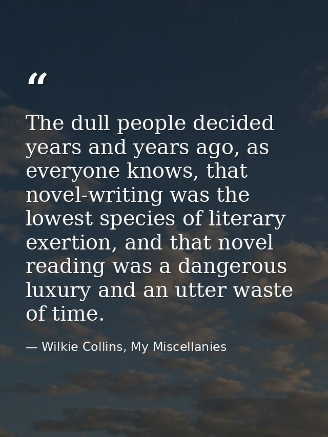 The dull people decided years and years ago, as everyone knows, that novel-writing was the lowest species of literary ex — Wilkie Collins, My Miscellanies