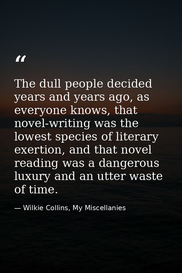 The dull people decided years and years ago, as everyone knows, that novel-writing was the lowest species of literary ex — Wilkie Collins, My Miscellanies