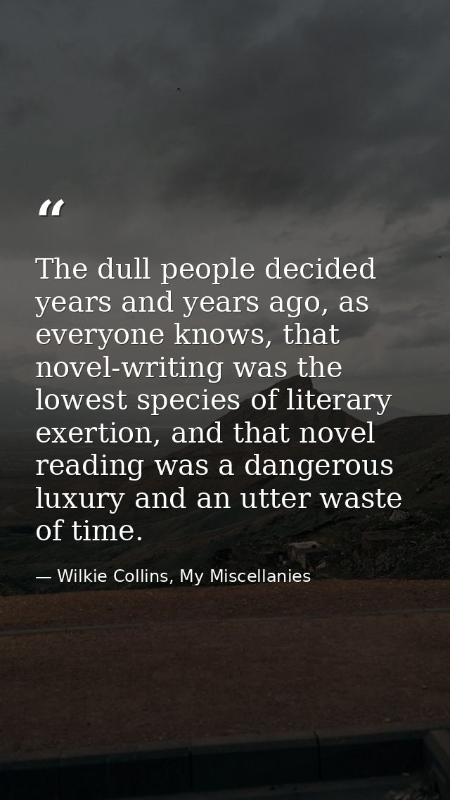 The dull people decided years and years ago, as everyone knows, that novel-writing was the lowest species of literary ex — Wilkie Collins, My Miscellanies