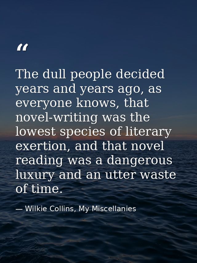 The dull people decided years and years ago, as everyone knows, that novel-writing was the lowest species of literary ex — Wilkie Collins, My Miscellanies