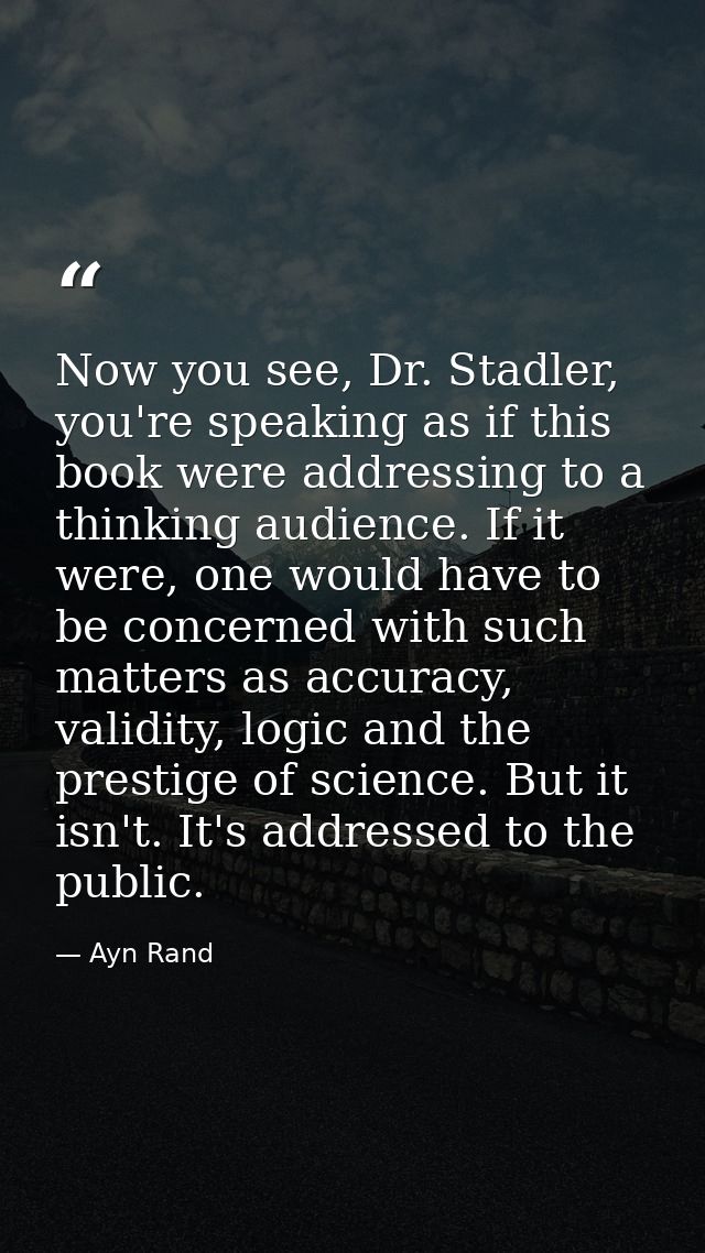Now you see, Dr. Stadler, you're speaking as if this book were addressing to a thinking audience. If it were, one would  — Ayn Rand